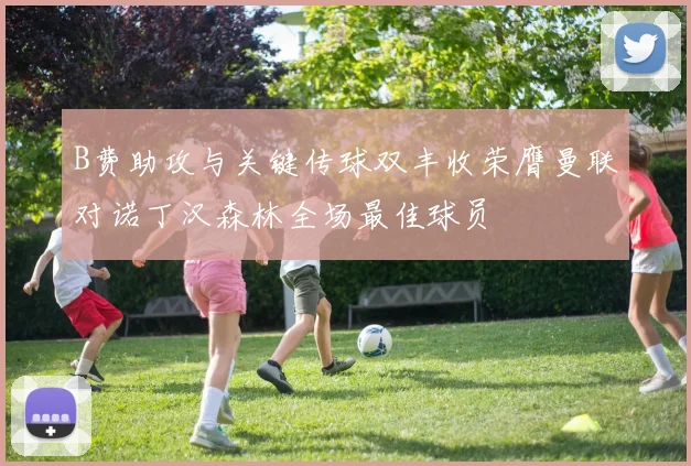 B费助攻与关键传球双丰收荣膺曼联对诺丁汉森林全场最佳球员