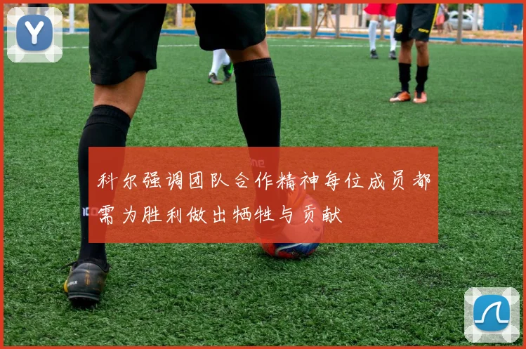 科尔强调团队合作精神每位成员都需为胜利做出牺牲与贡献