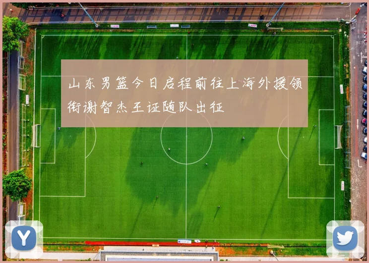 山东男篮今日启程前往上海外援领衔谢智杰王证随队出征