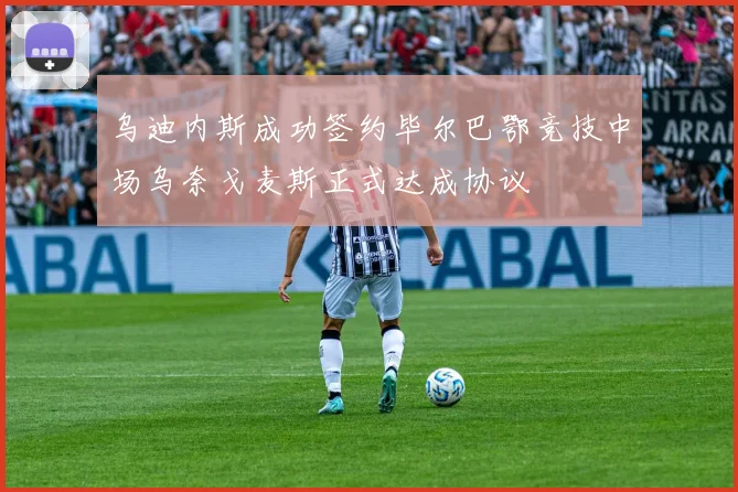 乌迪内斯成功签约毕尔巴鄂竞技中场乌奈戈麦斯正式达成协议
